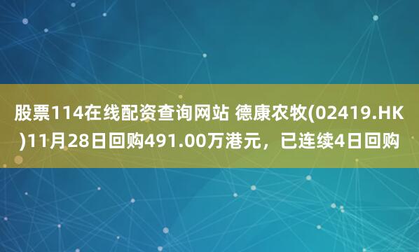 股票114在线配资查询网站 德康农牧(02419.HK)11月28日回购491.00万港元，已连续4日回购