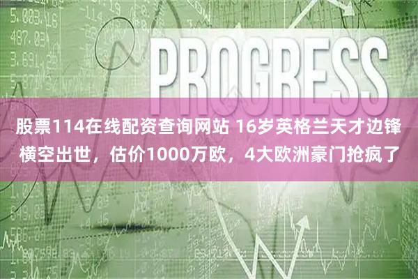 股票114在线配资查询网站 16岁英格兰天才边锋横空出世,估价1000万欧,4大欧洲豪门抢疯了