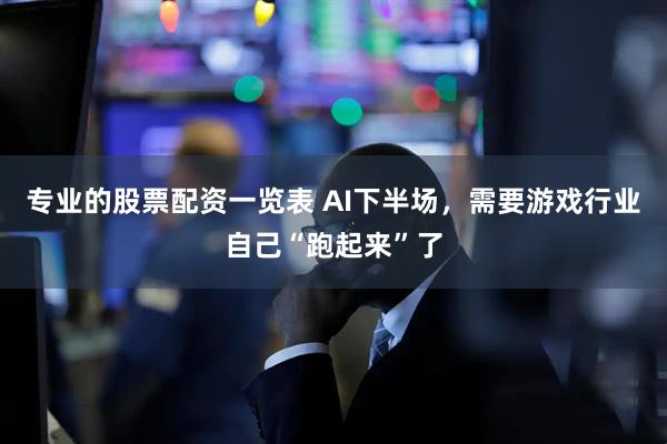 专业的股票配资一览表 AI下半场，需要游戏行业自己“跑起来”了