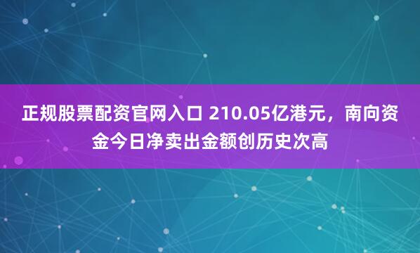 正规股票配资官网入口 210.05亿港元，南向资金今日净卖出金额创历史次高