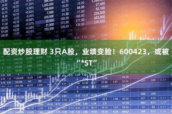 配资炒股理财 3只A股，业绩变脸！600423，或被“*ST”
